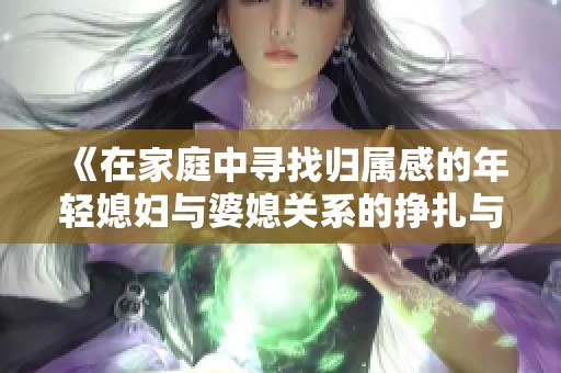 《在家庭中寻找归属感的年轻媳妇与婆媳关系的挣扎与成长》