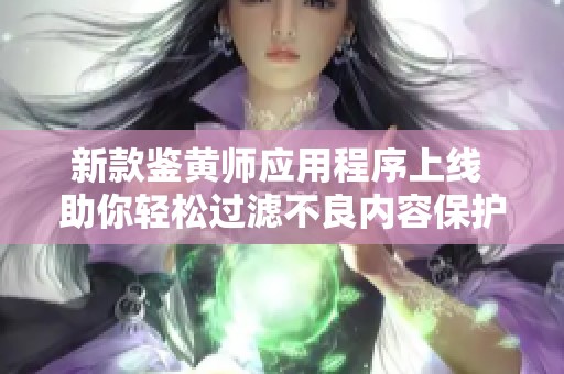 新款鉴黄师应用程序上线 助你轻松过滤不良内容保护网络环境