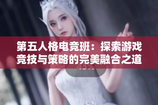 第五人格电竞班：探索游戏竞技与策略的完美融合之道