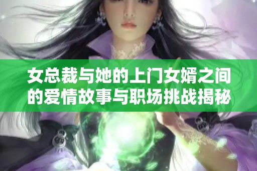 女总裁与她的上门女婿之间的爱情故事与职场挑战揭秘