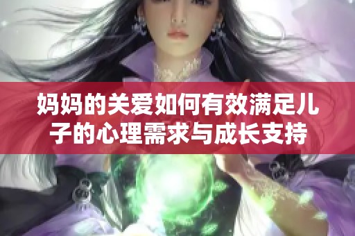 妈妈的关爱如何有效满足儿子的心理需求与成长支持