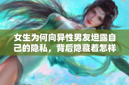 女生为何向异性男友坦露自己的隐私，背后隐藏着怎样的心理