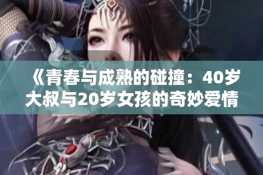 《青春与成熟的碰撞：40岁大叔与20岁女孩的奇妙爱情故事》