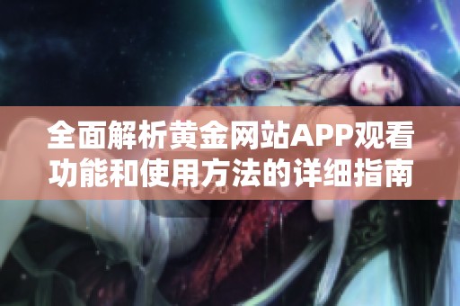 全面解析黄金网站APP观看功能和使用方法的详细指南