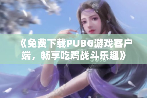 《免费下载PUBG游戏客户端，畅享吃鸡战斗乐趣》