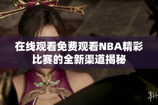 在线观看免费观看NBA精彩比赛的全新渠道揭秘