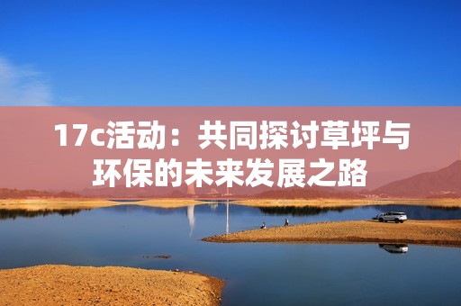 17c活动：共同探讨草坪与环保的未来发展之路