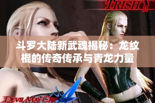 斗罗大陆新武魂揭秘：龙纹棍的传奇传承与青龙力量