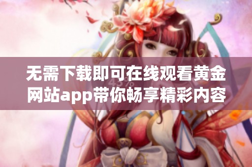 无需下载即可在线观看黄金网站app带你畅享精彩内容