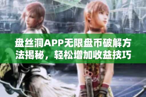 盘丝洞APP无限盘币破解方法揭秘，轻松增加收益技巧分享