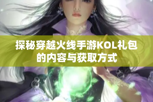 探秘穿越火线手游KOL礼包的内容与获取方式