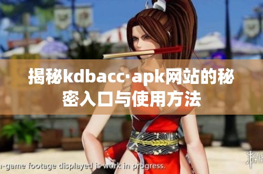 揭秘kdbacc·apk网站的秘密入口与使用方法