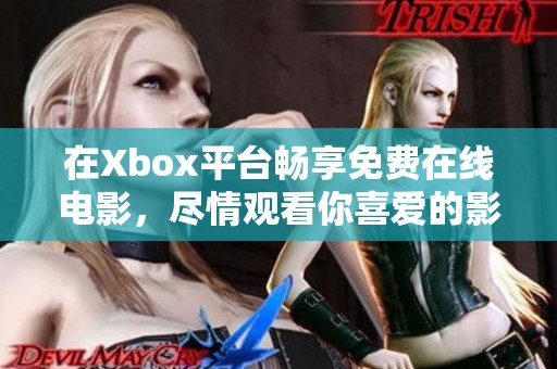 在Xbox平台畅享免费在线电影，尽情观看你喜爱的影片