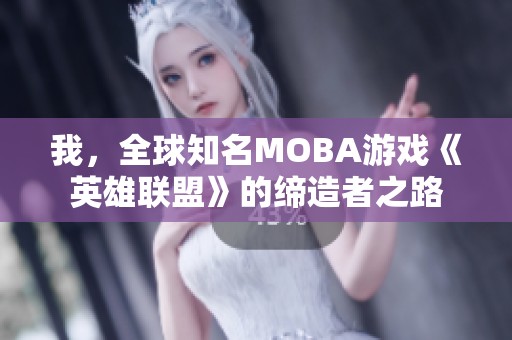 我，全球知名MOBA游戏《英雄联盟》的缔造者之路