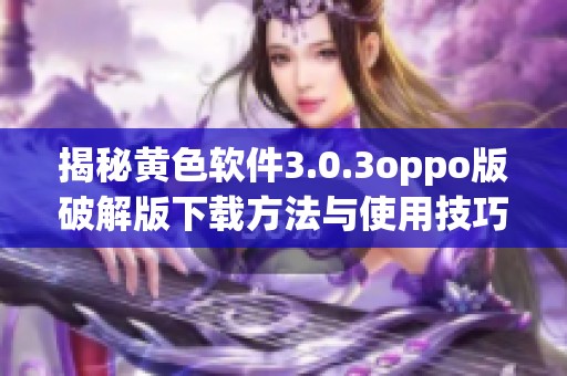 揭秘黄色软件3.0.3oppo版破解版下载方法与使用技巧