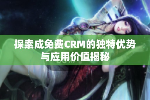 探索成免费CRM的独特优势与应用价值揭秘