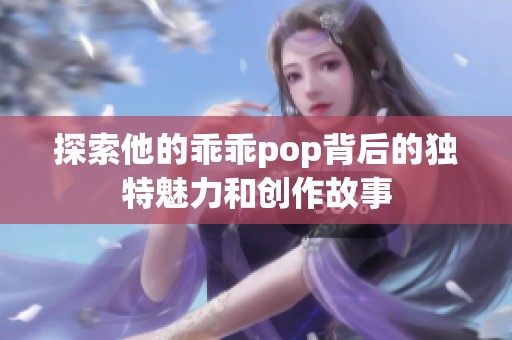 探索他的乖乖pop背后的独特魅力和创作故事