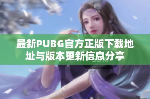 最新PUBG官方正版下载地址与版本更新信息分享