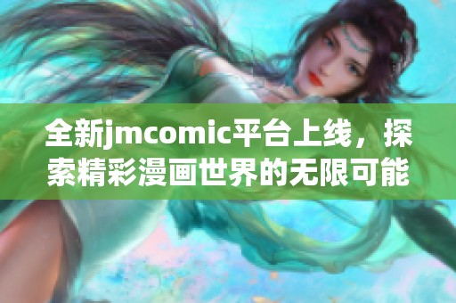 全新jmcomic平台上线，探索精彩漫画世界的无限可能