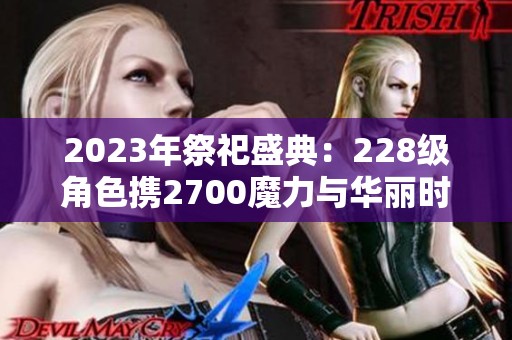 2023年祭祀盛典：228级角色携2700魔力与华丽时装降临