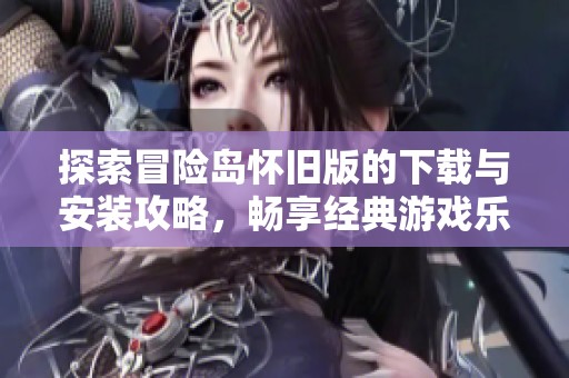 探索冒险岛怀旧版的下载与安装攻略，畅享经典游戏乐趣