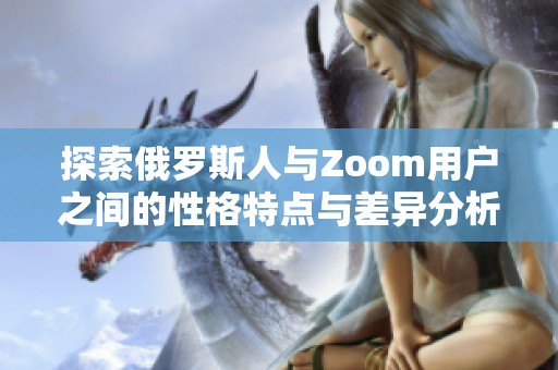 探索俄罗斯人与Zoom用户之间的性格特点与差异分析