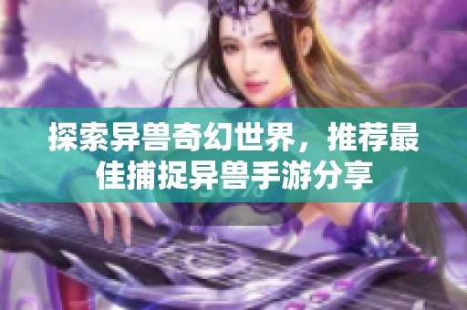 探索异兽奇幻世界，推荐最佳捕捉异兽手游分享