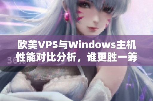 欧美VPS与Windows主机性能对比分析，谁更胜一筹