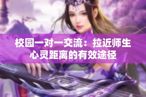 校园一对一交流：拉近师生心灵距离的有效途径