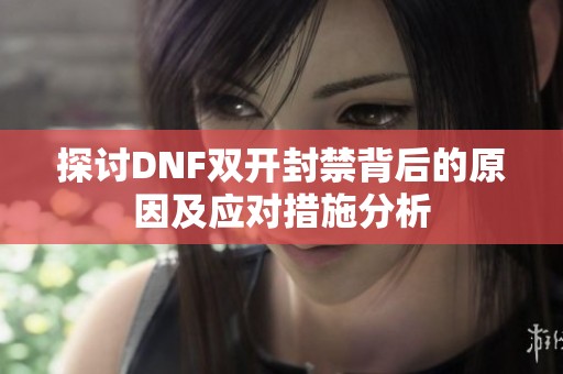 探讨DNF双开封禁背后的原因及应对措施分析