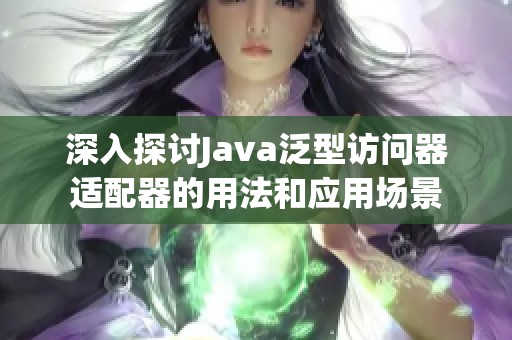 深入探讨Java泛型访问器适配器的用法和应用场景