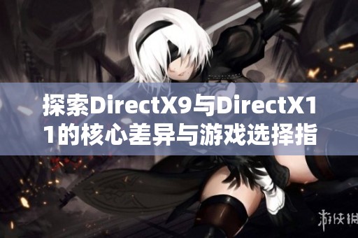 探索DirectX9与DirectX11的核心差异与游戏选择指南