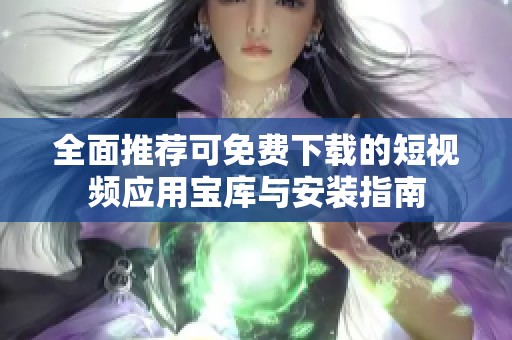 全面推荐可免费下载的短视频应用宝库与安装指南