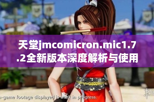 天堂jmcomicron.mic1.7.2全新版本深度解析与使用指南