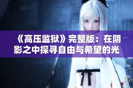 《高压监狱》完整版：在阴影之中探寻自由与希望的光芒