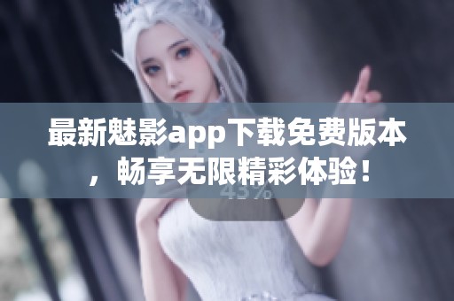 最新魅影app下载免费版本，畅享无限精彩体验！