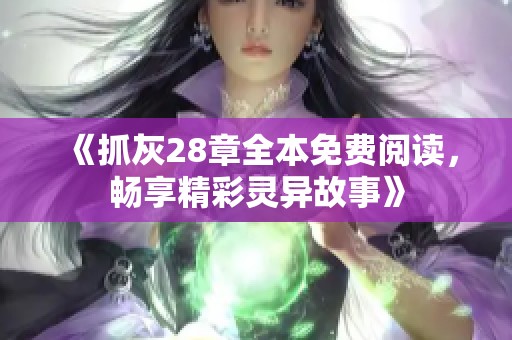 《抓灰28章全本免费阅读，畅享精彩灵异故事》