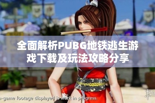 全面解析PUBG地铁逃生游戏下载及玩法攻略分享