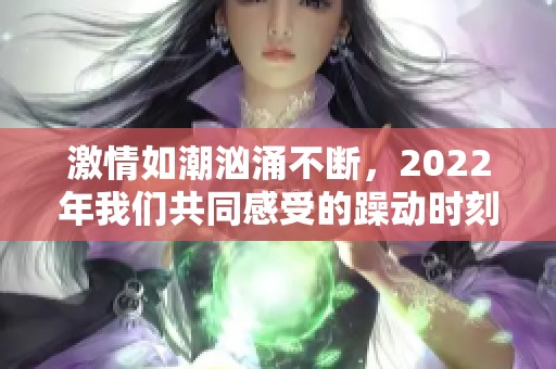 激情如潮汹涌不断，2022年我们共同感受的躁动时刻