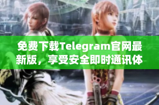 免费下载Telegram官网最新版，享受安全即时通讯体验