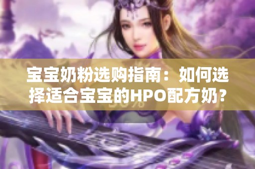 宝宝奶粉选购指南：如何选择适合宝宝的HPO配方奶？