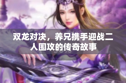 双龙对决，养兄携手迎战二人围攻的传奇故事