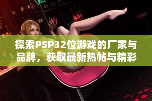 探索PSP32位游戏的厂家与品牌，获取最新热帖与精彩图片