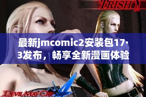 最新jmcomic2安装包17·3发布，畅享全新漫画体验！