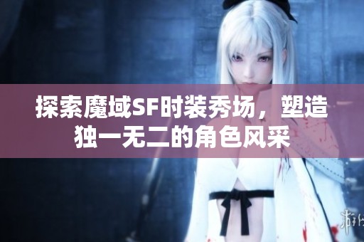 探索魔域SF时装秀场，塑造独一无二的角色风采