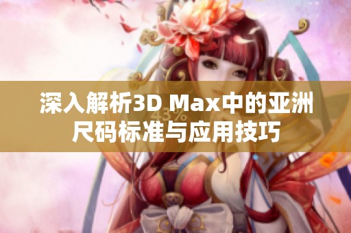 深入解析3D Max中的亚洲尺码标准与应用技巧