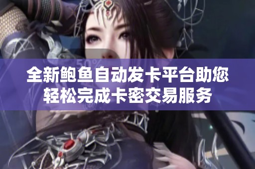 全新鲍鱼自动发卡平台助您轻松完成卡密交易服务