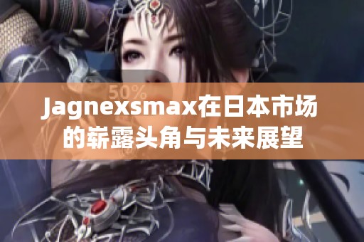 Jagnexsmax在日本市场的崭露头角与未来展望