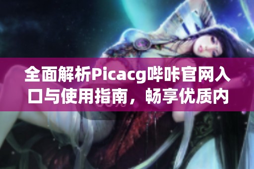 全面解析Picacg哔咔官网入口与使用指南，畅享优质内容