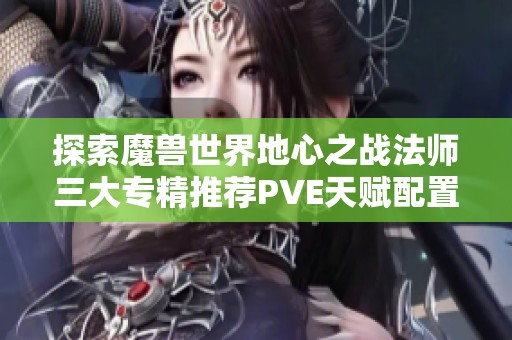 探索魔兽世界地心之战法师三大专精推荐PVE天赋配置